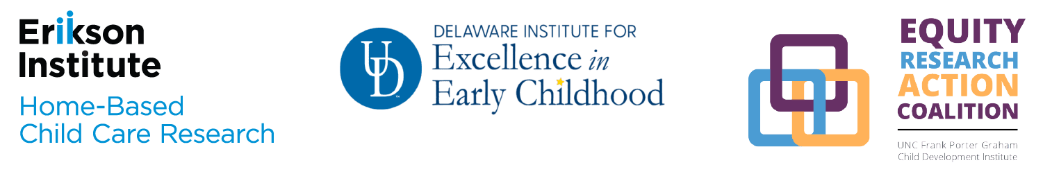 PKFCC Partner logo ; Erikson Institute Home-Based Child Care Research , University of Delaware Institute for Excellence in Early Childhood, Equity Research Action Coalition | UNC Frank Porter Graham Child Development Institute