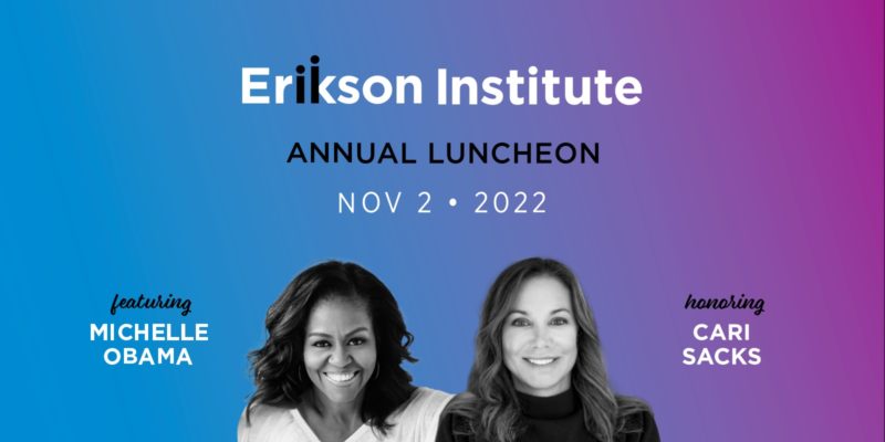 Erikson Institute Annual Luncheon | November 2, 2022 | Featuring Michelle Obama and Honoring Cari Sacks