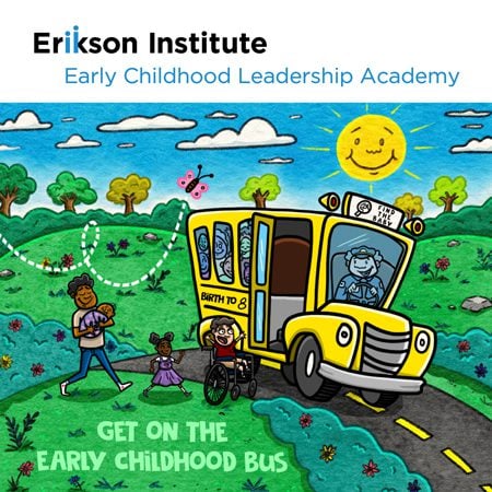 Erikson Institute Early Childhood Leadership Academy | Get on the Early Childhood Bus