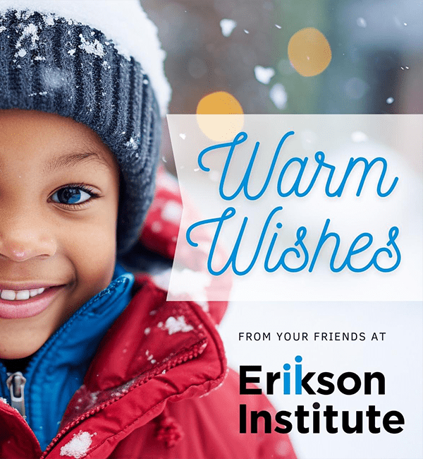 Warm Wishes from your friends at Erikson Institute