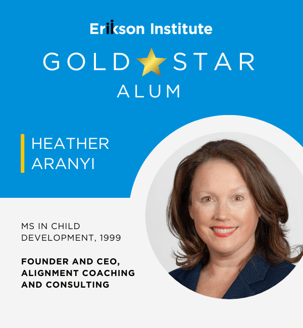 Erikson Institute Gold Star Alum | Heather Aranyi | MS in Child Development, 1999 | Founder and CEO, Alignment Coaching and Consulting