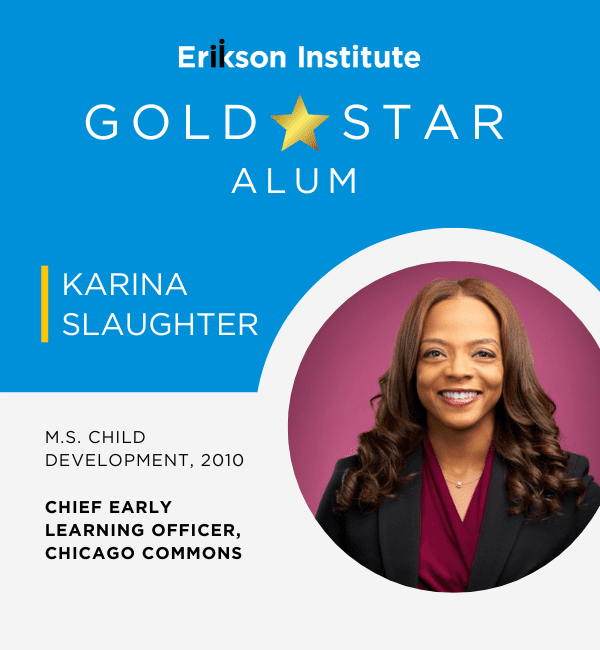 Erikson Institute Gold Star Alum: Karina Slaughter | M.S. Child Development, 2010 | Chief Early Learning Officer, Chicago Commons